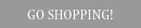 GO SHOPPING!